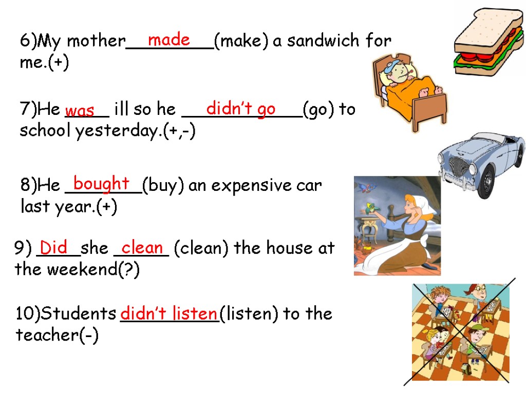 6)My mother________(make) a sandwich for me.(+) 7)He ____ ill so he ___________(go) to school